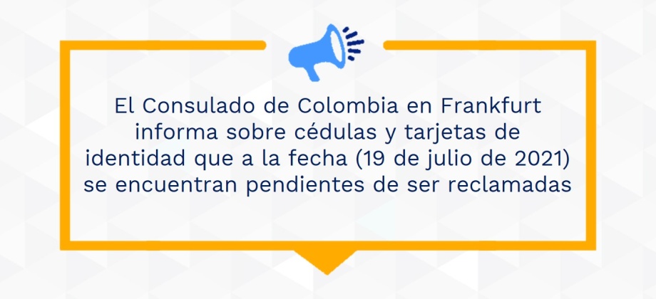 El Consulado de Colombia en Frankfurt informa sobre cédulas y tarjetas de identidad que a la fecha (19 de julio de 2021) se encuentran pendientes de ser reclamadas
