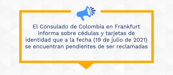 El Consulado de Colombia en Frankfurt informa sobre cédulas y tarjetas de identidad que a la fecha (19 de julio de 2021) se encuentran pendientes de ser reclamadas