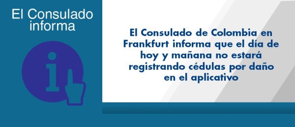 El Consulado de Colombia en Frankfurt informa que el día de hoy y mañana no estará registrando cédulas por daño en el aplicativo